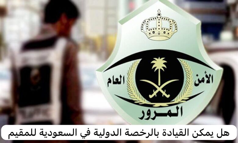 هل يمكن القيادة بالرخصة الدولية في السعودية للمقيم