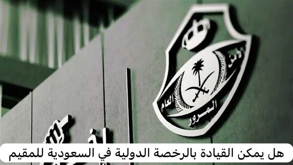 هل يمكن القيادة بالرخصة الدولية في السعودية للمقيم