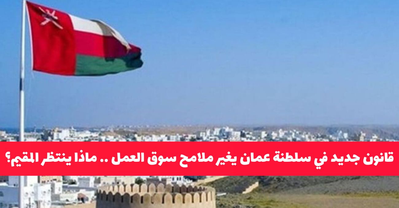 قانون جديد في سلطنة عمان يغير ملامح سوق العمل .. ماذا ينتظر المقيمين في مسقط!