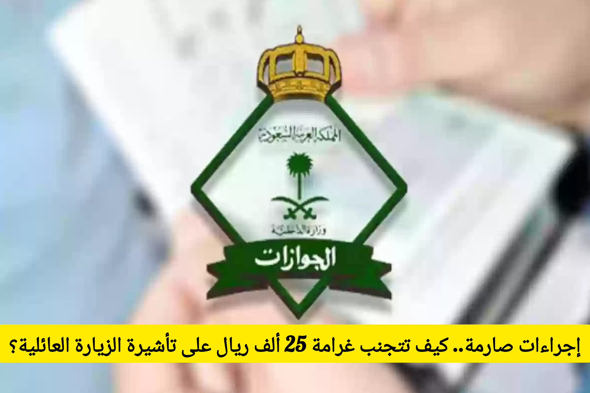 إجراءات حازمة تبدأ اليوم في السعودية .. كيف تتجنب غرامة 25 ألف ريال على تأشيرة الزيارة العائلية؟
