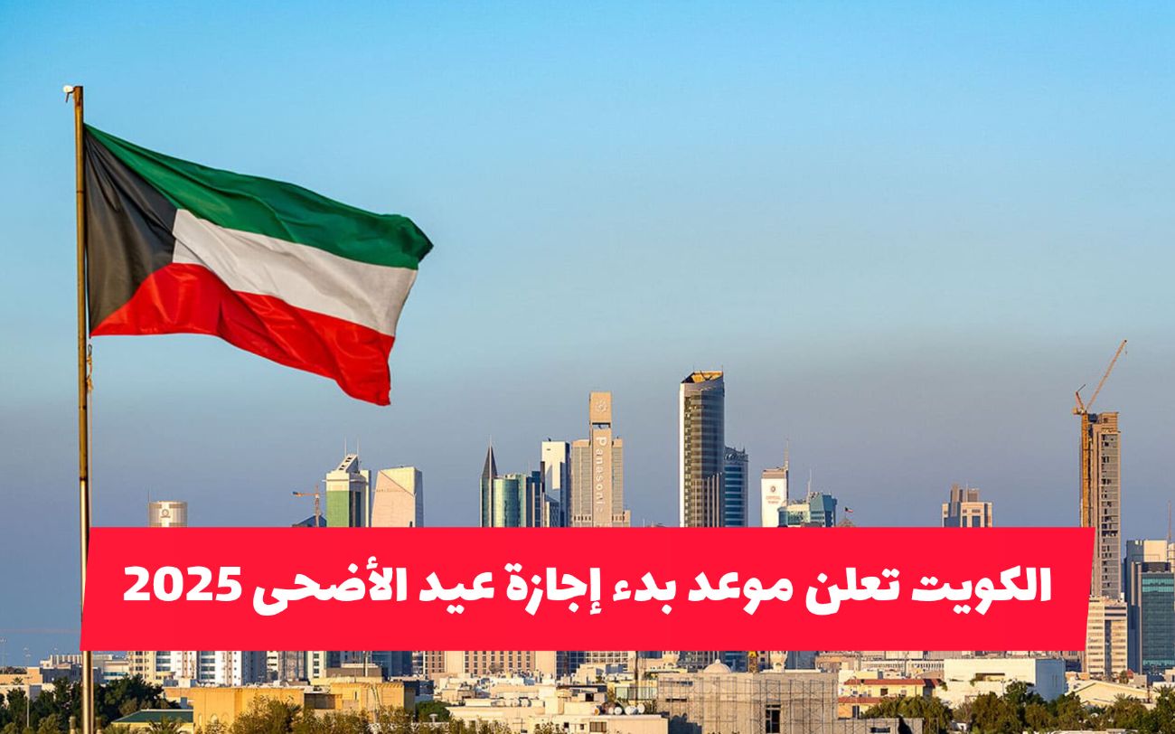 الكويت تعلن موعد بدء إجازة عيد الأضحى 2025 .. مفاجأة في عدد أيام العطلة الرسمية؟