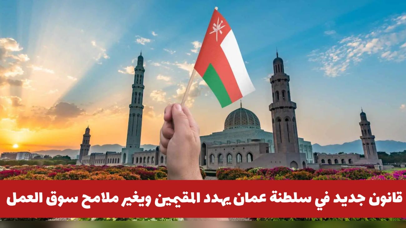 قانون جديد في سلطنة عمان يغير ملامح سوق العمل .. ماذا ينتظر المقيمين في مسقط!