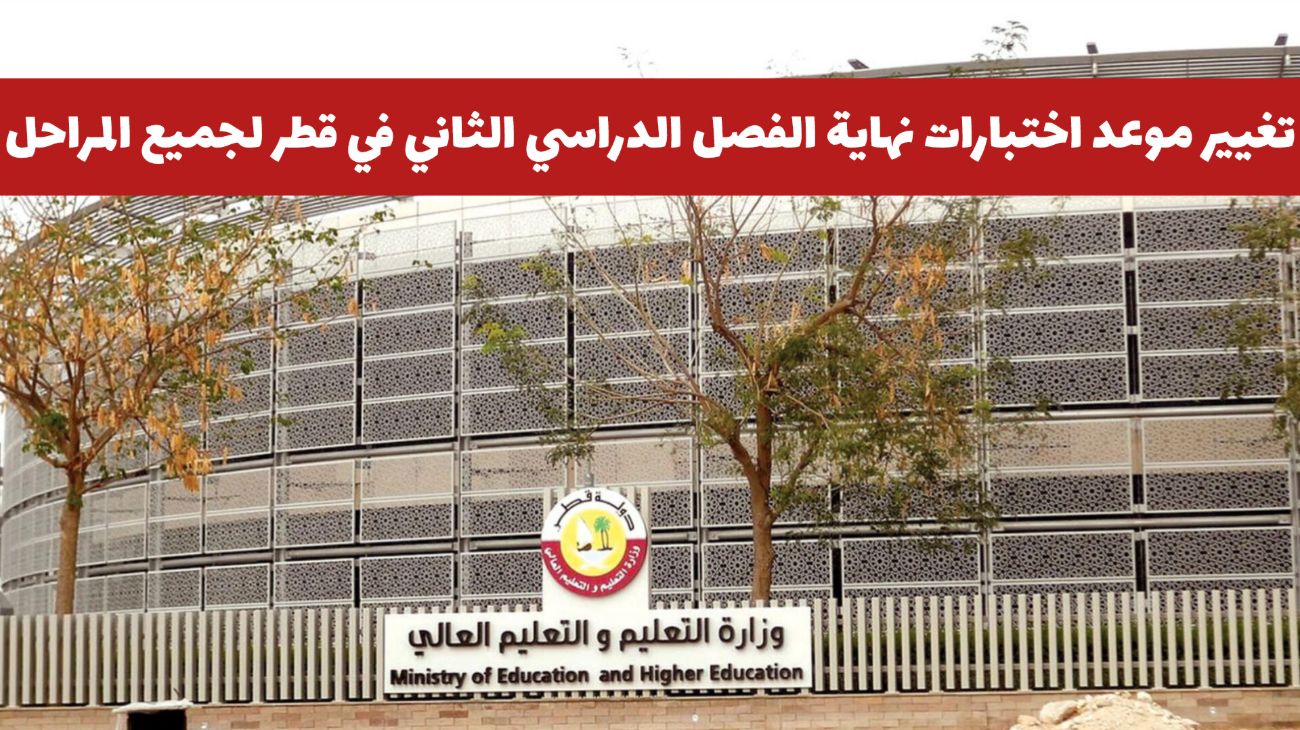رسميا: تغيير موعد اختبارات نهاية الفصل الدراسي الثاني في قطر لجميع المراحل .. وزارة التعليم توضح