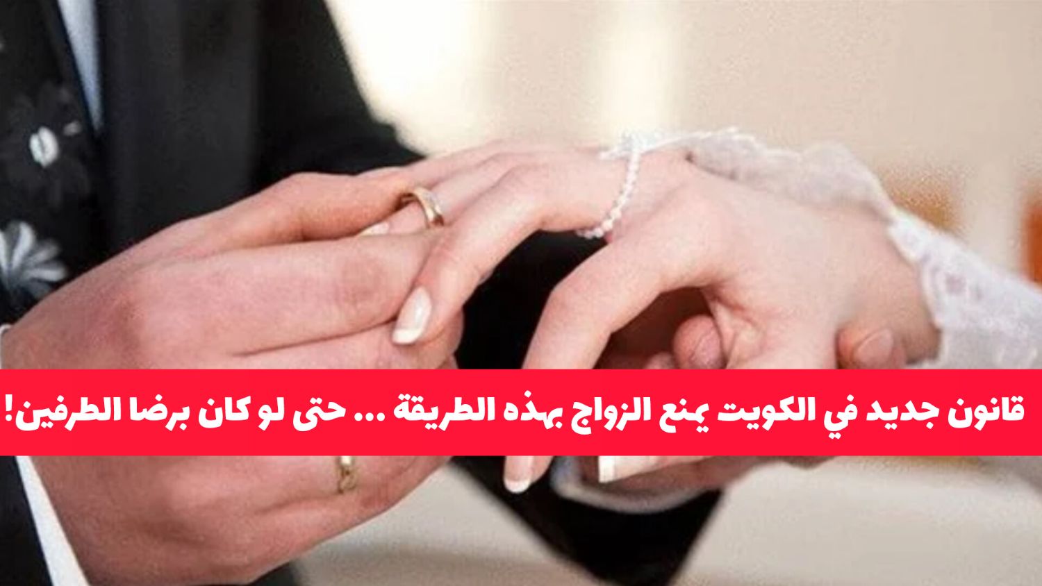 قانون جديد في الكويت يمنع الزواج بهذه الطريقة المتاحة منذ عقود ... حتى لو كان برضا الطرفين!