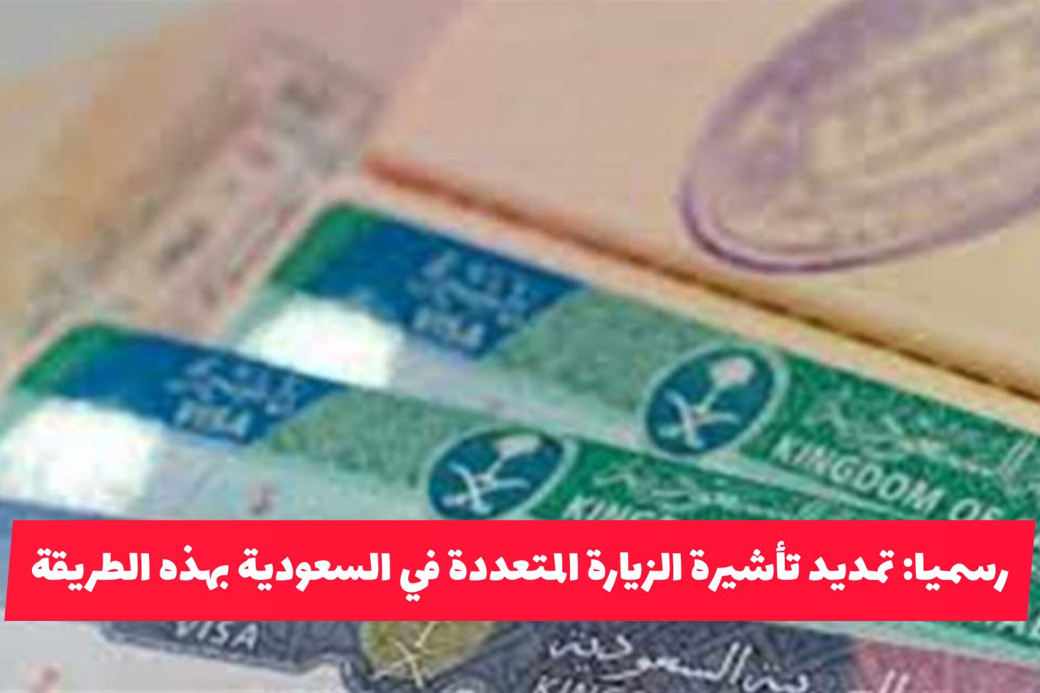 رسميا: تمديد تأشيرة الزيارة العائلية المتعددة في السعودية 2025 متاح بهذه الطريقة السهلة