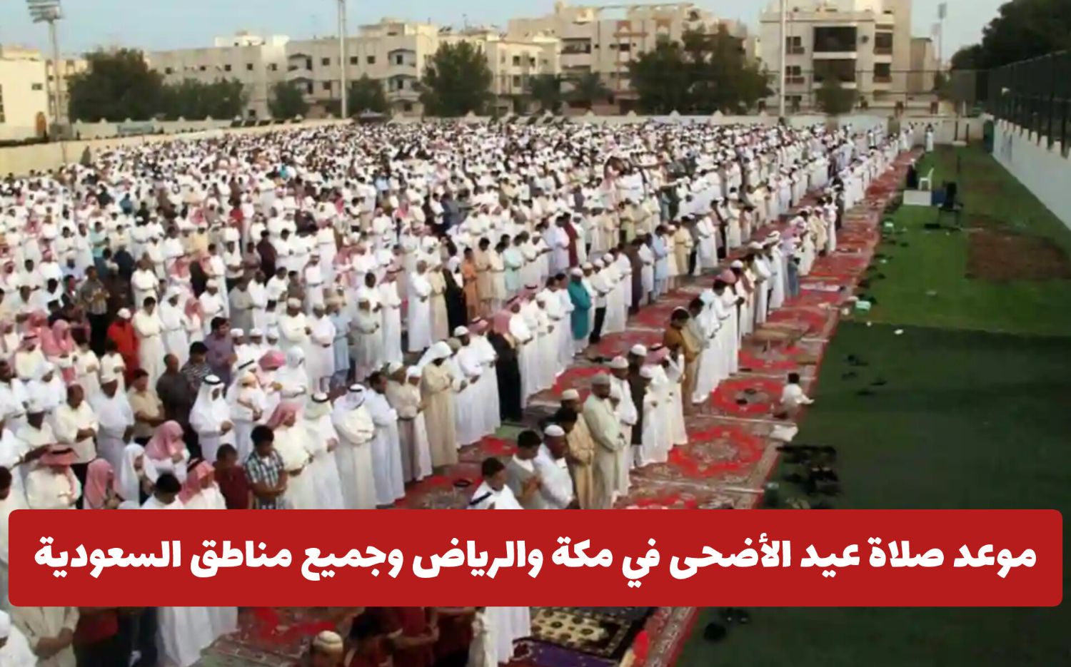 إعلان هام: موعد صلاة عيد الأضحى في مكة والرياض وجميع مناطق السعودية سيبدأ من هذا الموعد (دليل شامل)