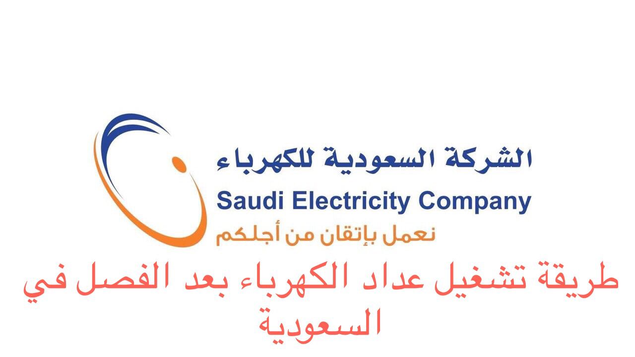 طريقة تشغيل عداد الكهرباء بعد الفصل السعودية