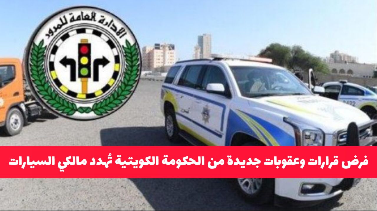 العقوبة سبقت التحذير.. فرض قرارات وغرامات جديدة من الحكومة الكويتية تُهدد مالكي السيارات