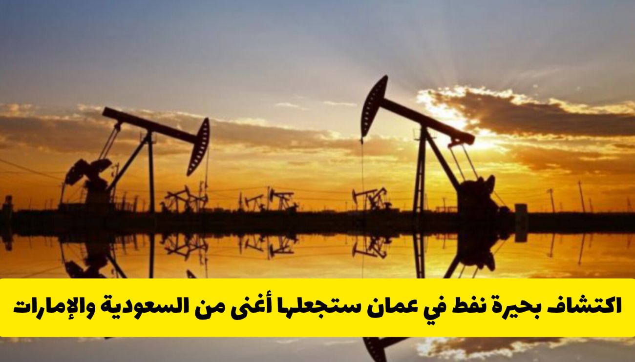 مفاجأة في الخليج .. اكتشاف بحيرة نفط في عمان ستجعلها أغنى من السعودية والإمارات (تفاصيل)