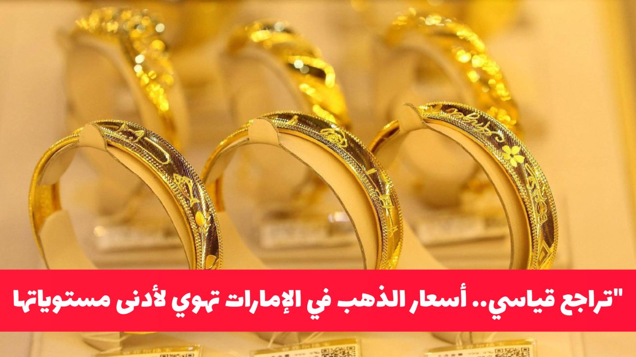 تراجع قياسي.. أسعار الذهب في الإمارات تهوي لأدنى مستوياتها ويصل سعر جرام 21 لهذا الرقم