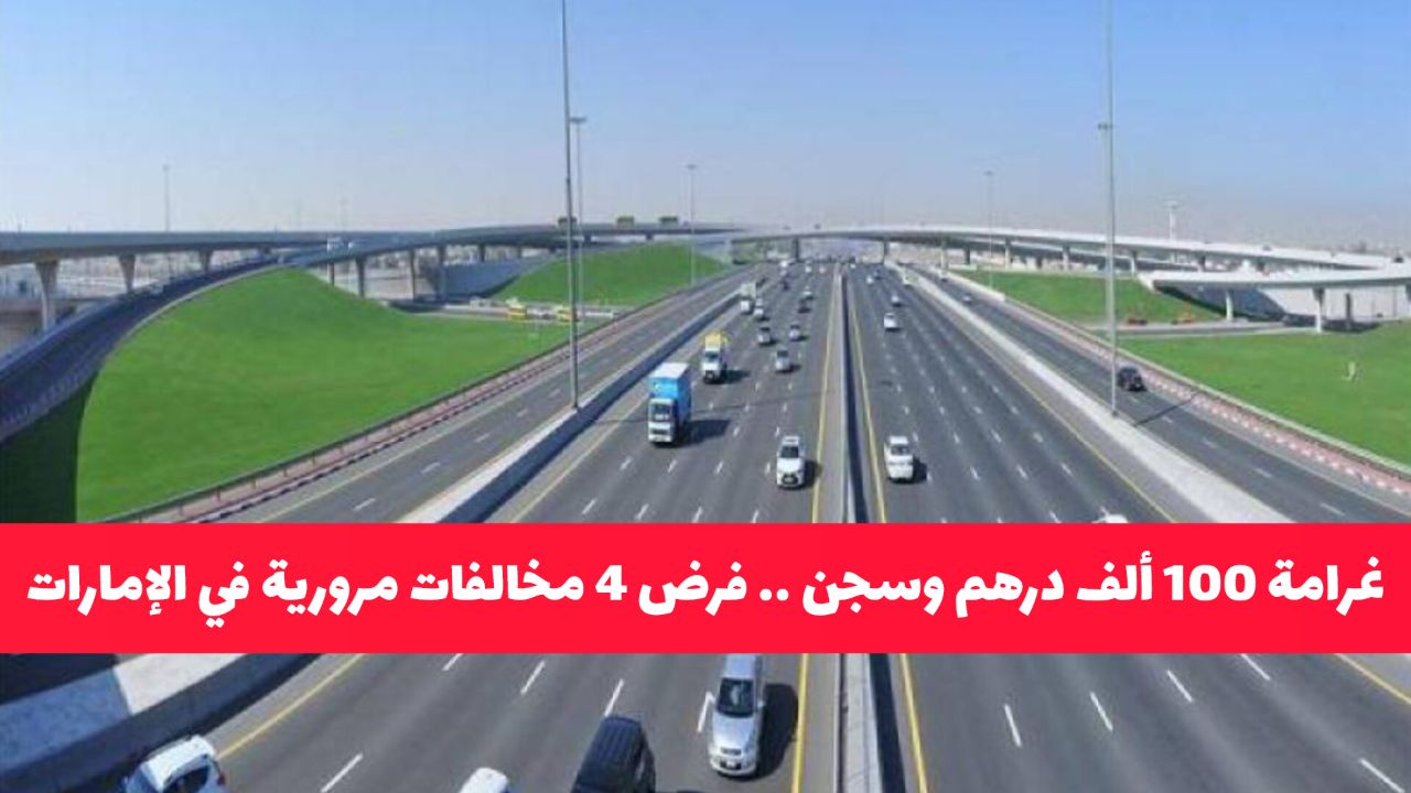 غرامة 100 ألف درهم وسجن .. فرض 4 مخالفات مرورية جديدة في الإمارات لاتغفر 