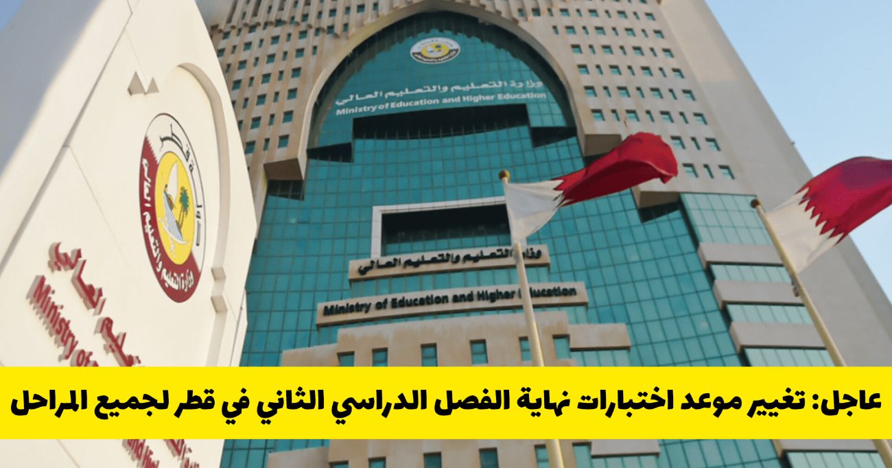 عاجل: تغيير موعد اختبارات نهاية الفصل الدراسي الثاني في قطر لجميع المراحل ... وزارة التعليم توضح