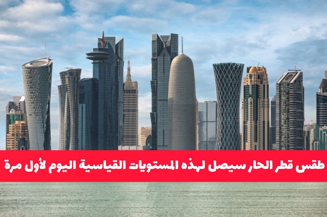 الأرصاد تحذّر من حالة الطقس: درجة الحرارة في قطر ستصل لهذه المستويات لأول مرة .. وهذا ماعليك فعله
