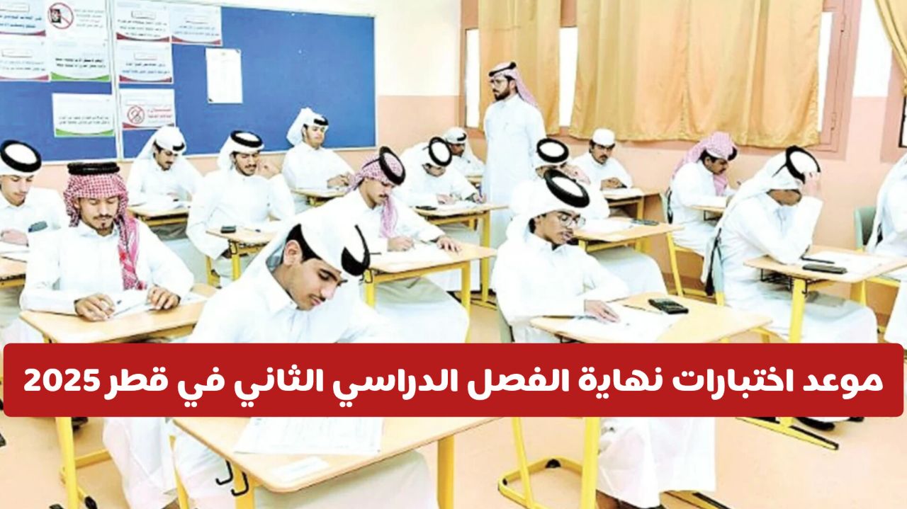 عاجل: وزارة التربية والتعليم تعلن تعديل موعد اختبارات نهاية الفصل الدراسي الثاني في قطر 2025 لجميع المراحل 