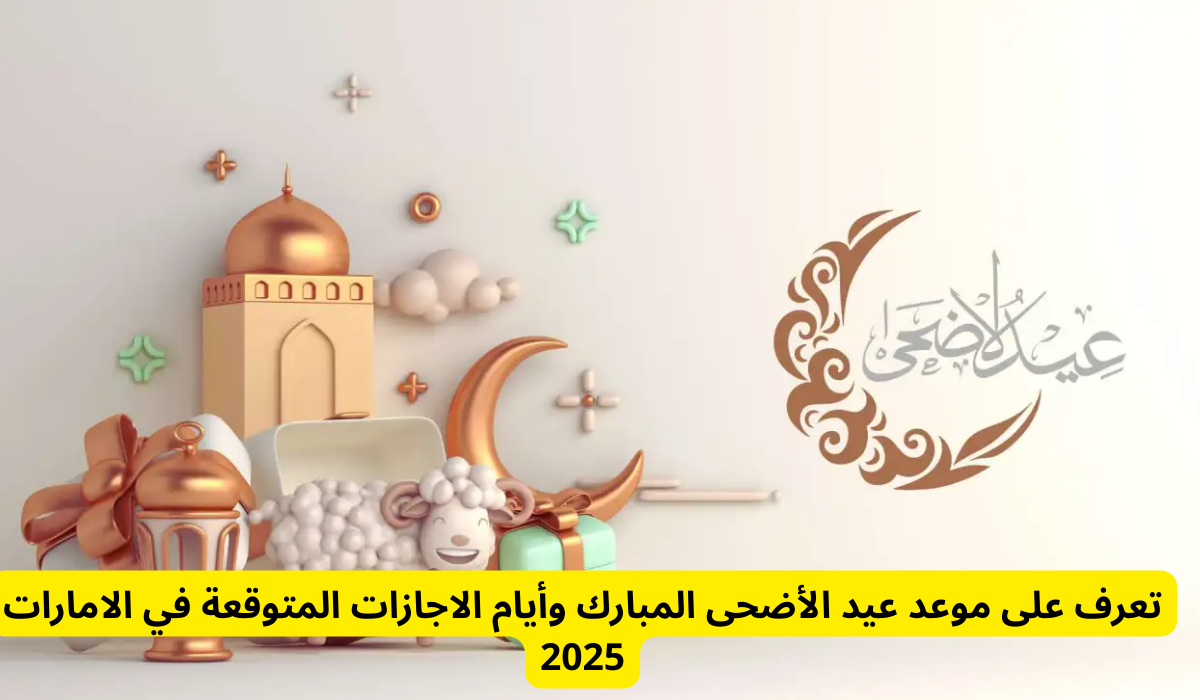 عاجل .. الإمارات تصدر قرار هام بخصوص إجازة عيد الأضحى لجميع القطاعات .. هل سيتم تمديد أيام الإجازة؟