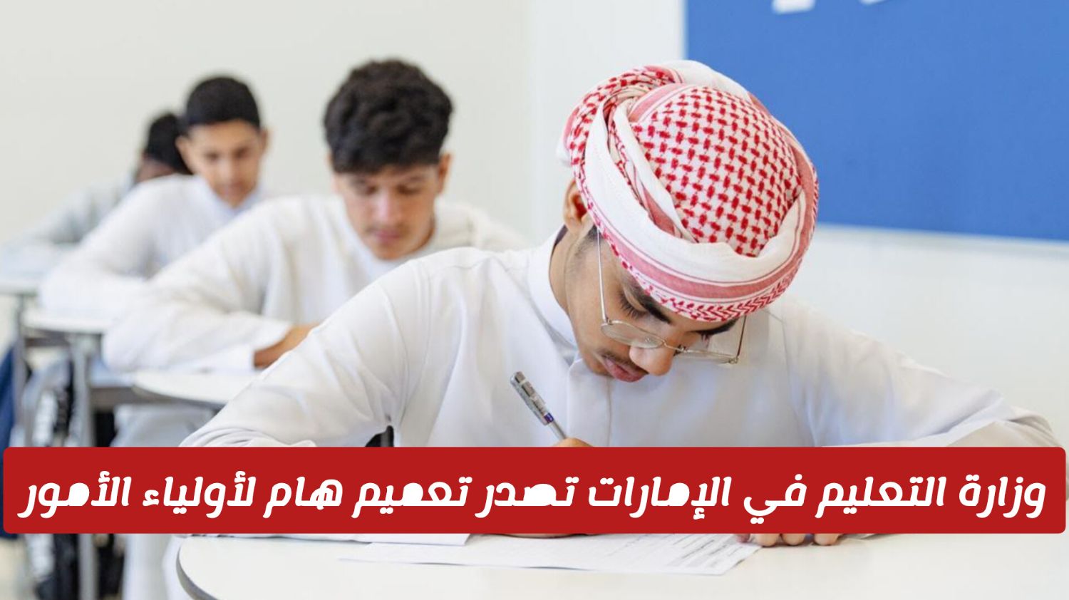 تعميم عاجل من وزارة التعليم في الإمارات لأولياء أمور الطلاب بخصوص الاختبارات النهائية .. التزموا به!