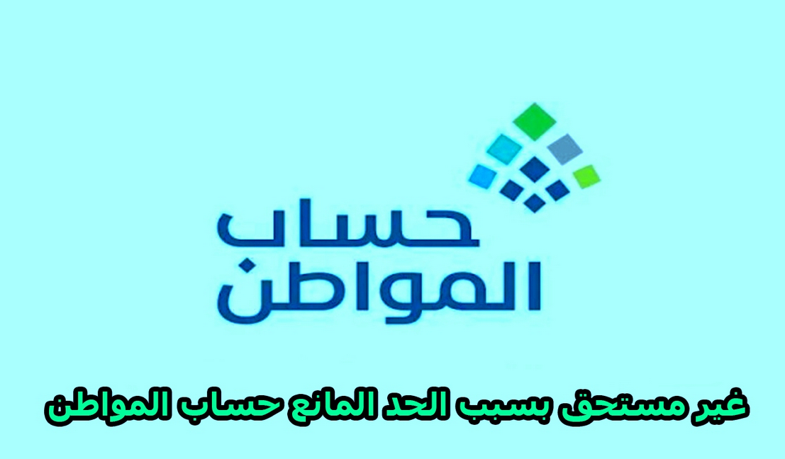 غير مستحق بسبب الحد المانع حساب المواطن