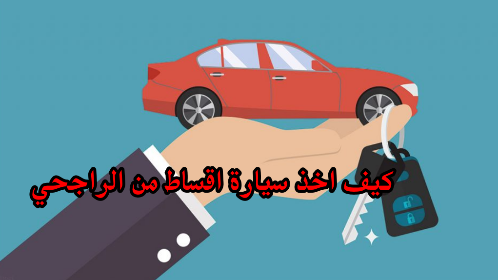 كيف اخذ سيارة اقساط من الراجحي