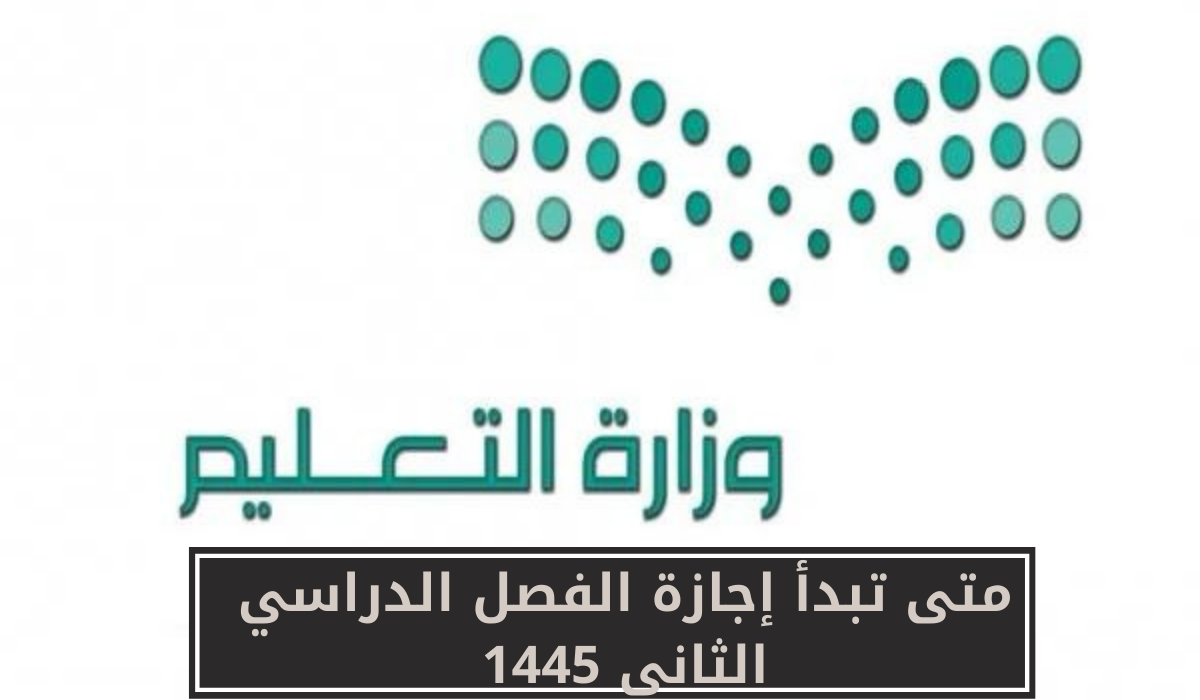 متى تبدأ إجازة الفصل الدراسي الثاني 1445
