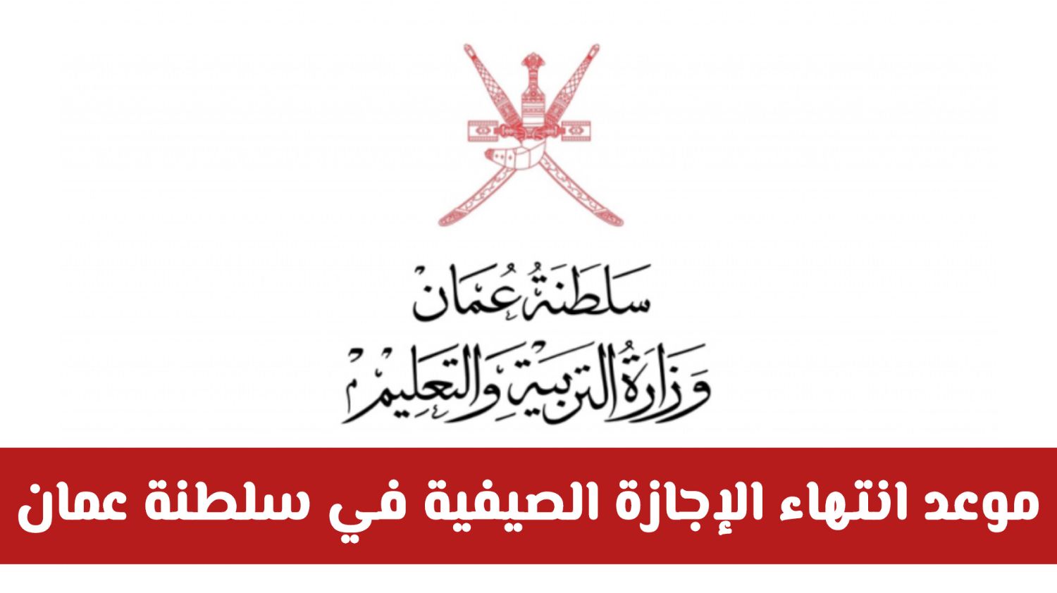 وزارة التربية والتعليم تصدر تعديل مفاجئ بخصوص موعد انتهاء الإجازة الصيفية في سلطنة عمان .. هل سيتم تمديدها؟