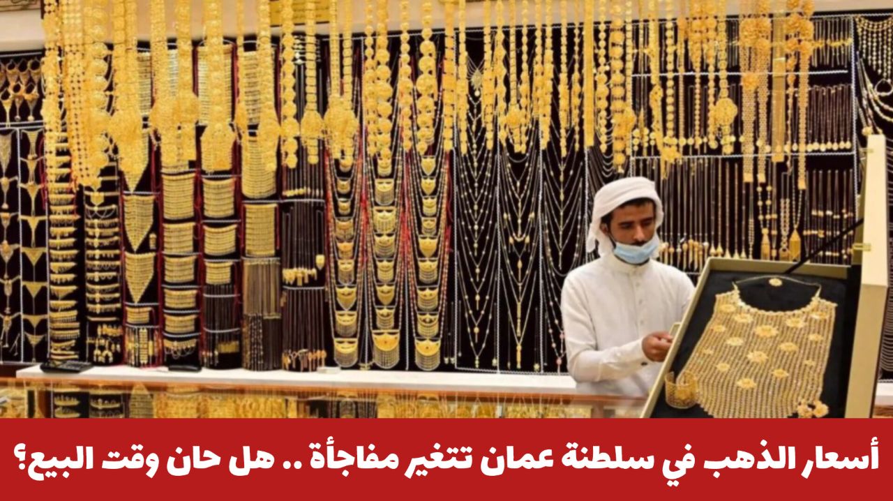 زيادة صادمة .. أسعار الذهب في سلطنة عمان تتغير مفاجأة .. هل حان وقت البيع؟