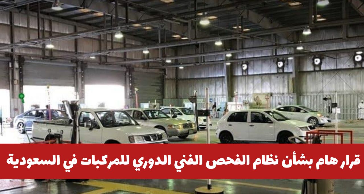 قرار هام وعاجل بشأن نظام الفحص الفني الدوري للمركبات في السعودية .. هل تم رفع الرسوم؟
