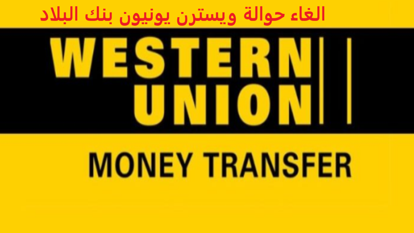 كيفية الغاء حوالة ويسترن يونيون بنك البلاد