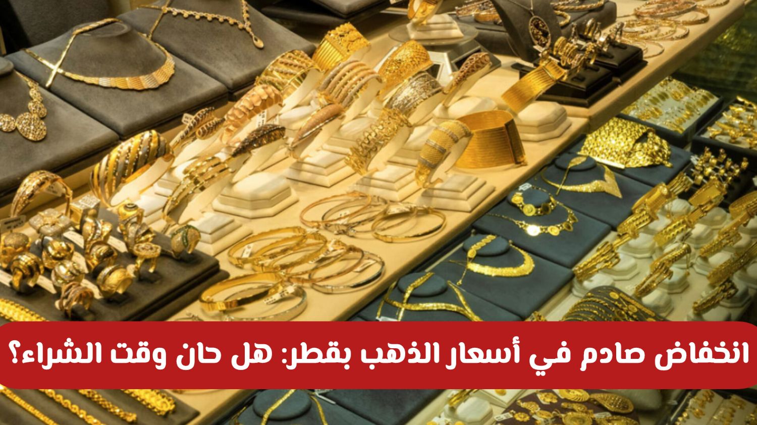 انخفاض جنوني في أسعار الذهب بـ قطر .. هل تعتبر أفضل فرصة استثمارية في 2025؟