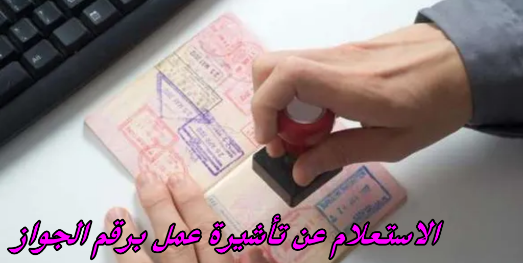 الاستعلام عن تأشيرة عمل برقم الجواز