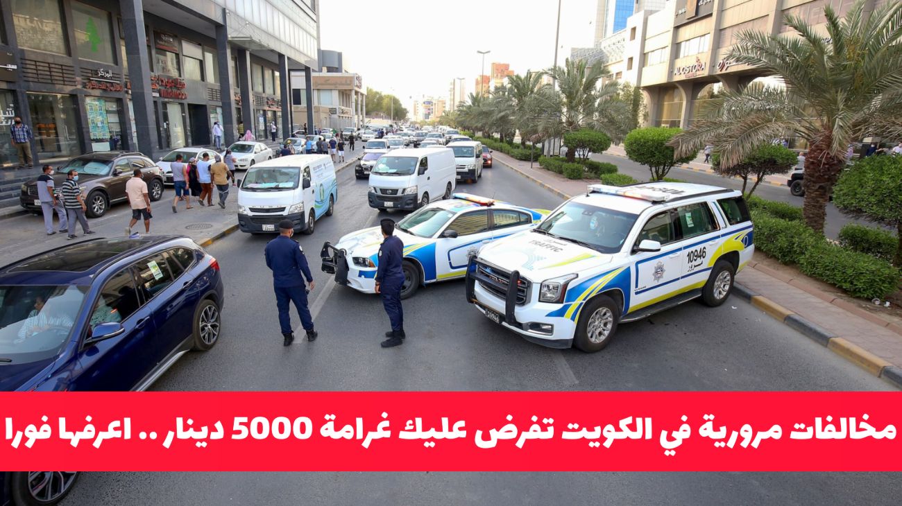  4 مخالفات مرورية قاتلة في الكويت تفرض عليك غرامة 5000 دينار فوراً .. اعرفها