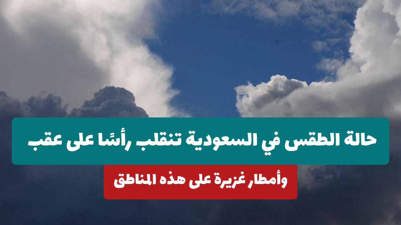 تحذيرات عاجلة من الأرصاد: حالة الطقس في السعودية تنقلب رأسًا على عقب اليوم وأمطار غزيرة على هذه المناطق