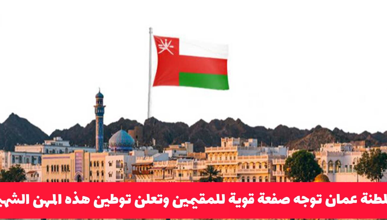 نهاية عصر المقيمين .. سلطنة عمان توجه صفعة قوية للمقيمين وتعلن توطين هذه المهن الشهيرة!