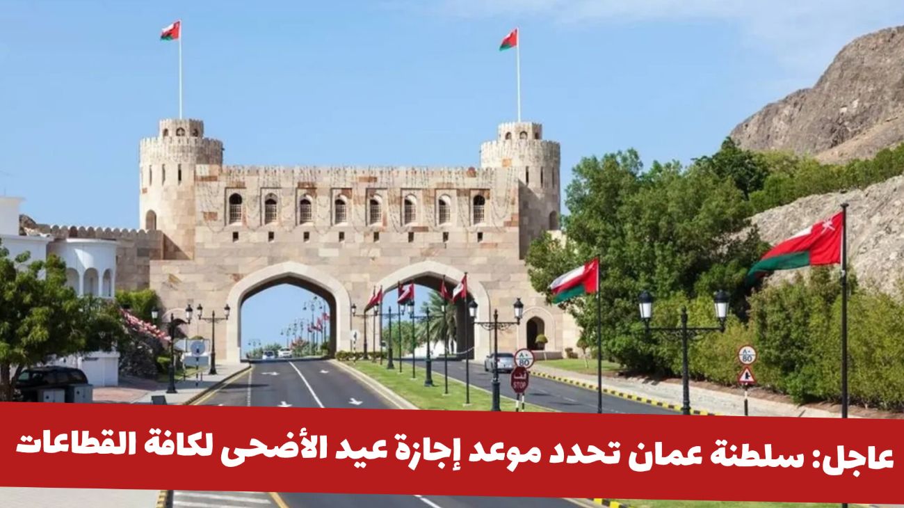 عاجل: سلطنة عمان تحدد موعد إجازة عيد الأضحى لكافة القطاعات .. ومفاجأة بشأن عدد أيامها!