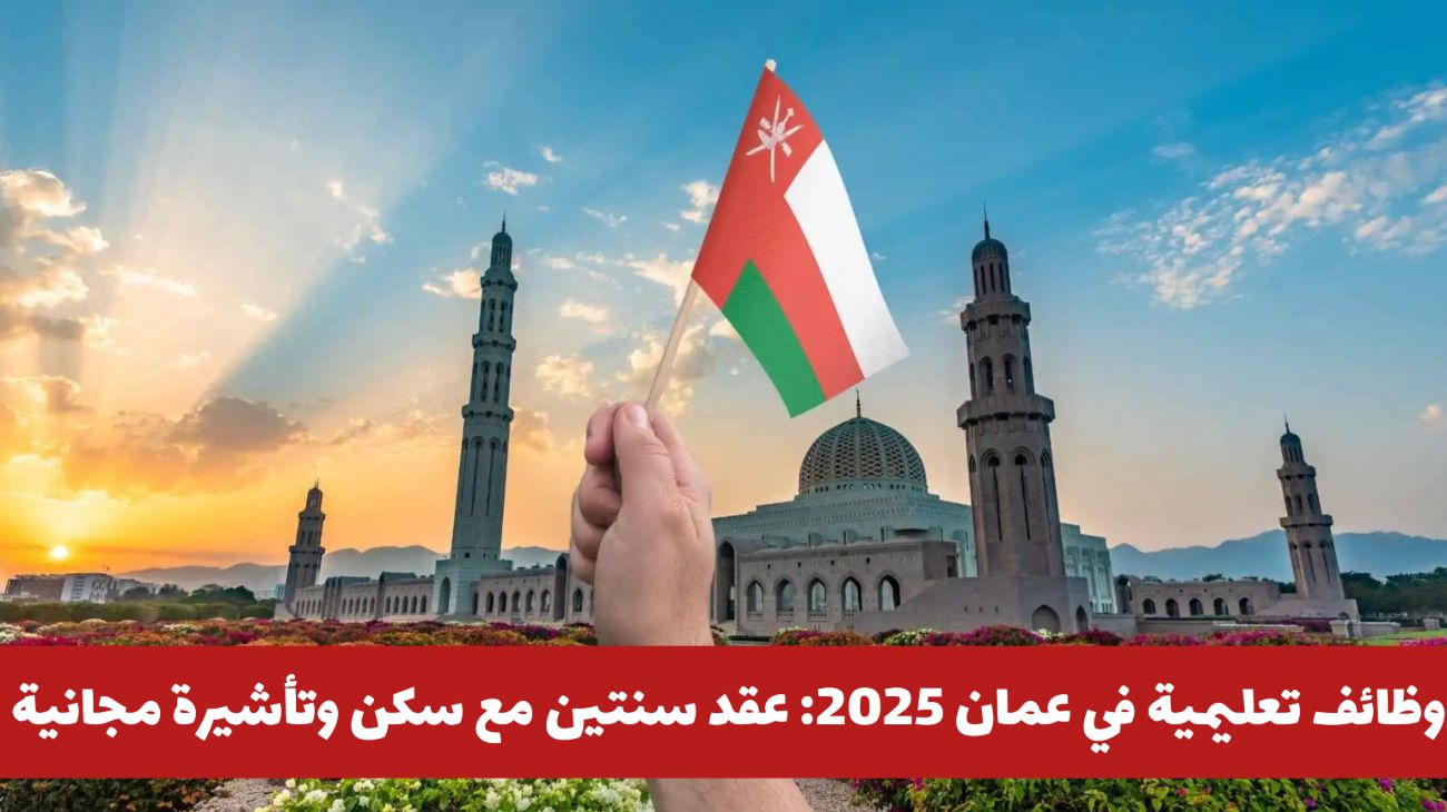 وظائف تعليمية في عمان 2025: قدّم بـ عقد سنتين مع سكن وتأشيرة مجانية وراتب 1400 ريال عماني شهريًا(مـن هـنـا)
